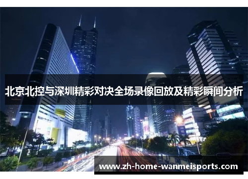 北京北控与深圳精彩对决全场录像回放及精彩瞬间分析