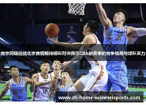 南京同曦迎战北京首钢期待精彩对决揭示CBA新赛季的竞争格局与球队实力