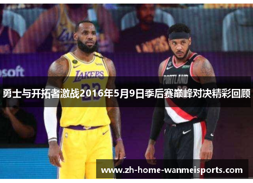 勇士与开拓者激战2016年5月9日季后赛巅峰对决精彩回顾
