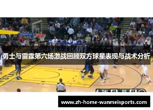 勇士与雷霆第六场激战回顾双方球星表现与战术分析