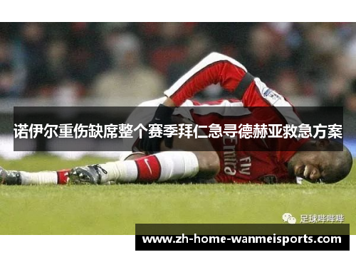 诺伊尔重伤缺席整个赛季拜仁急寻德赫亚救急方案