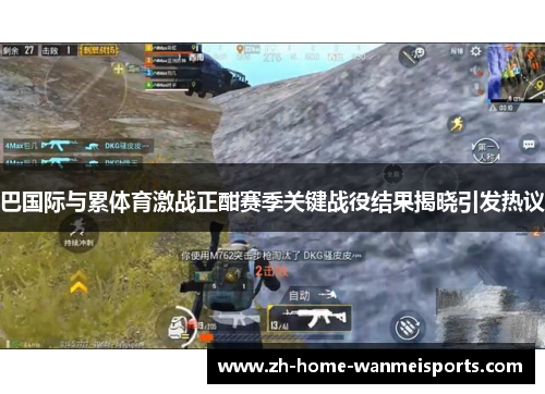 巴国际与累体育激战正酣赛季关键战役结果揭晓引发热议