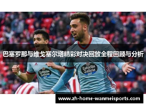 巴塞罗那与维戈塞尔塔精彩对决回放全程回顾与分析